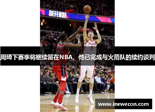 周琦下赛季将继续留在NBA，他已完成与火箭队的续约谈判